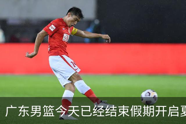 广东男篮今天已经结束假期开启夏训备战 徐杰黄明依在美特训