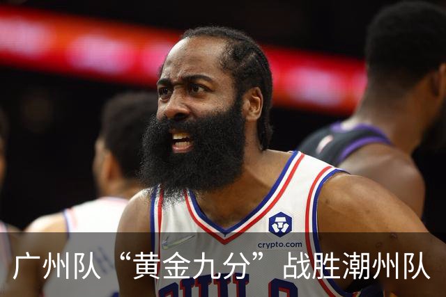广州队“黄金九分”战胜潮州队 “粤BA”四强出炉