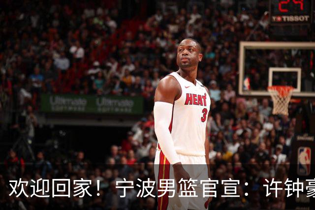 欢迎回家！宁波男篮官宣：许钟豪将担任球队助理教练！