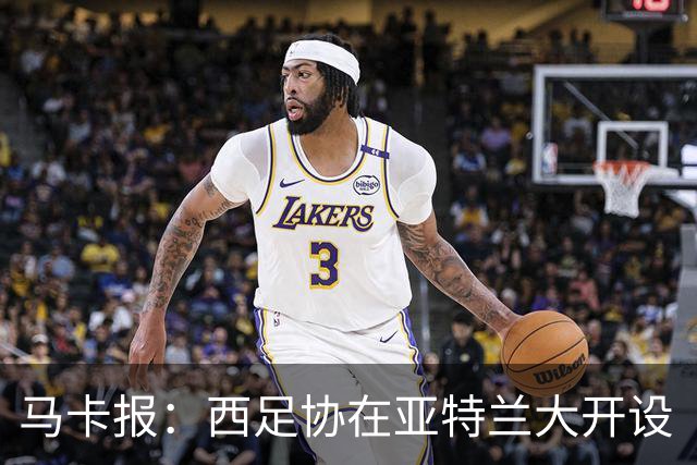 马卡报：西足协在亚特兰大开设“西班牙之家”，展示球队历史荣誉